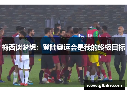 梅西谈梦想：登陆奥运会是我的终极目标