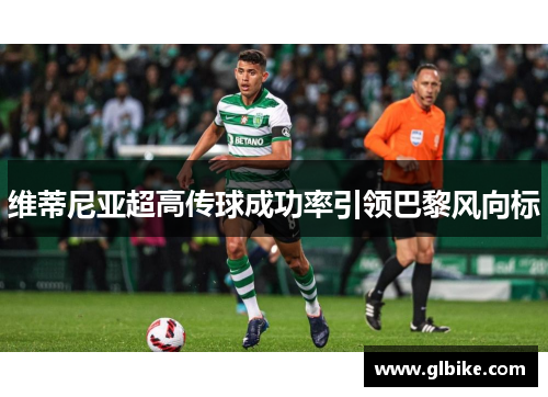 维蒂尼亚超高传球成功率引领巴黎风向标