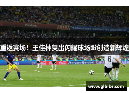 重返赛场！王佳林复出闪耀球场盼创造新辉煌
